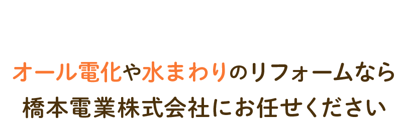 オール電化や水まわりのリフォームなら橋本電業株式会社にお任せください